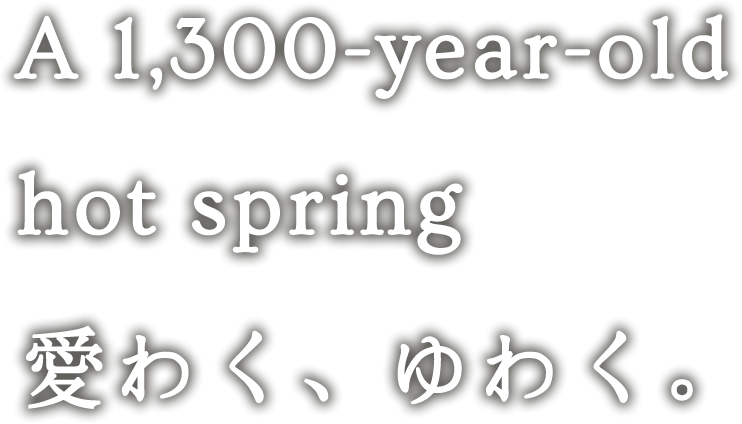 “A 1,300-year-old hot spring 愛わく、ゆわく。